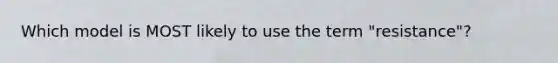 Which model is MOST likely to use the term "resistance"?