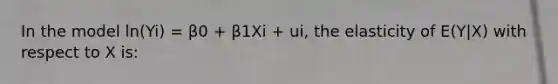 In the model ln(Yi) = β0 + β1Xi + ui, the elasticity of E(Y|X) with respect to X is: