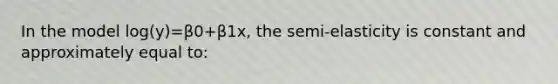 In the model log⁡(y)=β0+β1x, the semi-elasticity is constant and approximately equal to: