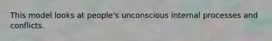 This model looks at people's unconscious internal processes and conflicts.