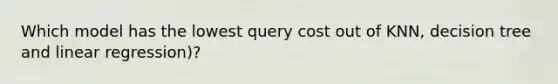 Which model has the lowest query cost out of KNN, decision tree and linear regression)?