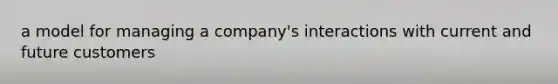 a model for managing a company's interactions with current and future customers