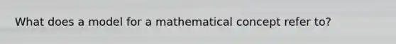 What does a model for a mathematical concept refer to?