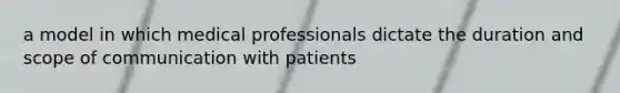 a model in which medical professionals dictate the duration and scope of communication with patients