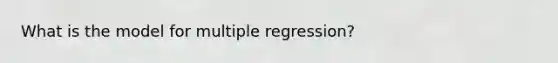 What is the model for multiple regression?