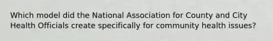 Which model did the National Association for County and City Health Officials create specifically for community health issues?