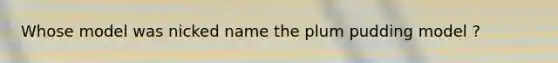 Whose model was nicked name the plum pudding model ?