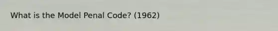 What is the Model Penal Code? (1962)