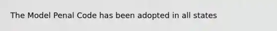 The Model Penal Code has been adopted in all states