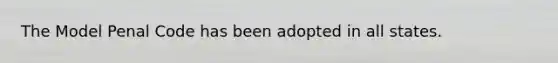 The Model Penal Code has been adopted in all states.