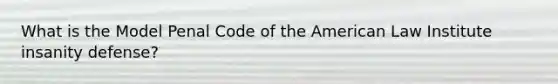 What is the Model Penal Code of the American Law Institute insanity defense?