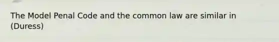 The Model Penal Code and the common law are similar in (Duress)