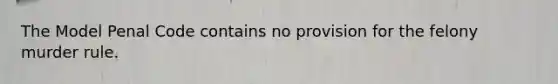 The Model Penal Code contains no provision for the felony murder rule.