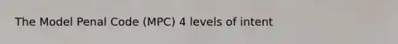 The Model Penal Code (MPC) 4 levels of intent