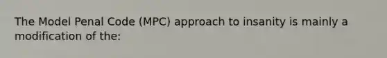 The Model Penal Code (MPC) approach to insanity is mainly a modification of the: