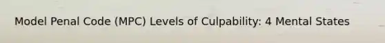 Model Penal Code (MPC) Levels of Culpability: 4 Mental States