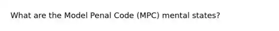 What are the Model Penal Code (MPC) mental states?