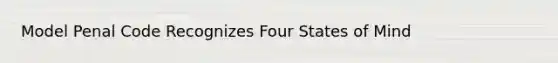 Model Penal Code Recognizes Four States of Mind