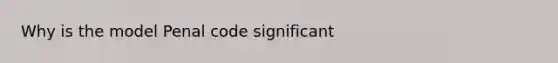 Why is the model Penal code significant