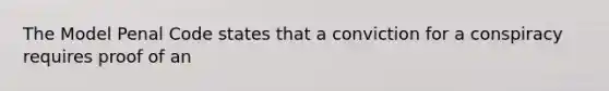 The Model Penal Code states that a conviction for a conspiracy requires proof of an
