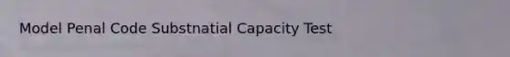 Model Penal Code Substnatial Capacity Test