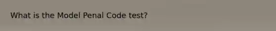 What is the Model Penal Code test?