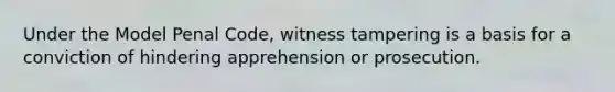 Under the Model Penal Code, witness tampering is a basis for a conviction of hindering apprehension or prosecution.