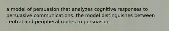 a model of persuasion that analyzes cognitive responses to persuasive communications. the model distinguishes between central and peripheral routes to persuasion