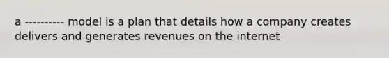 a ---------- model is a plan that details how a company creates delivers and generates revenues on the internet