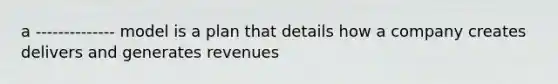 a -------------- model is a plan that details how a company creates delivers and generates revenues