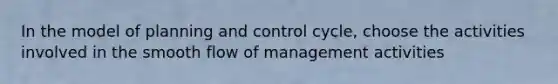 In the model of planning and control cycle, choose the activities involved in the smooth flow of management activities