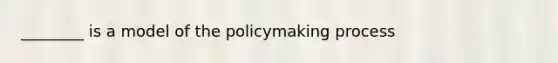 ________ is a model of the policymaking process