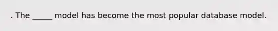 . The _____ model has become the most popular database model.