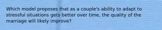 Which model proposes that as a couple's ability to adapt to stressful situations gets better over time, the quality of the marriage will likely improve?