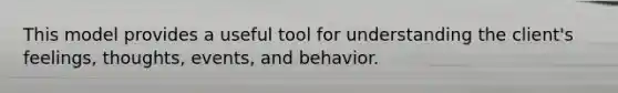 This model provides a useful tool for understanding the client's feelings, thoughts, events, and behavior.