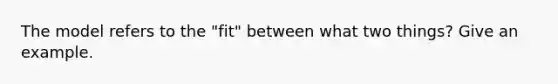 The model refers to the "fit" between what two things? Give an example.