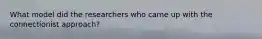 What model did the researchers who came up with the connectionist approach?