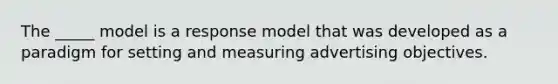 The _____ model is a response model that was developed as a paradigm for setting and measuring advertising objectives.