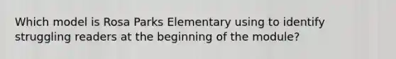 Which model is Rosa Parks Elementary using to identify struggling readers at the beginning of the module?