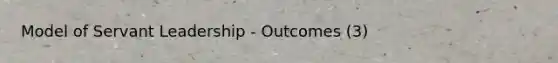 Model of Servant Leadership - Outcomes (3)