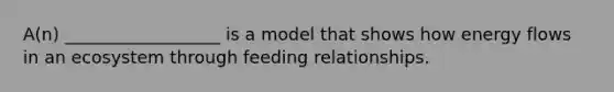 A(n) __________________ is a model that shows how energy flows in an ecosystem through feeding relationships.