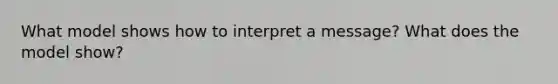 What model shows how to interpret a message? What does the model show?