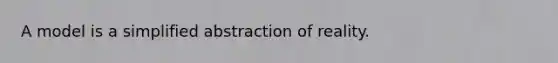 A model is a simplified abstraction of reality.