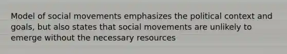 Model of social movements emphasizes the political context and goals, but also states that social movements are unlikely to emerge without the necessary resources