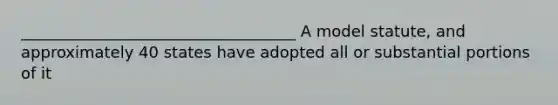 ___________________________________ A model statute, and approximately 40 states have adopted all or substantial portions of it