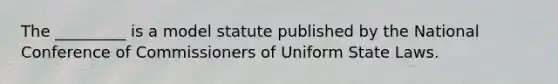 The _________ is a model statute published by the National Conference of Commissioners of Uniform State Laws.