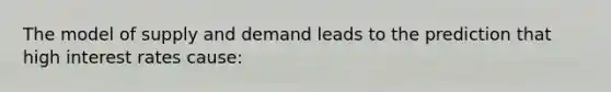 The model of supply and demand leads to the prediction that high interest rates cause:
