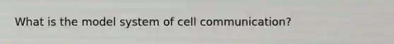 What is the model system of cell communication?