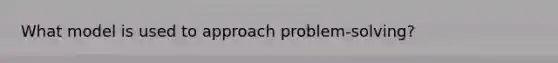 What model is used to approach problem-solving?