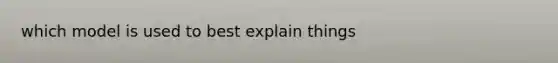 which model is used to best explain things